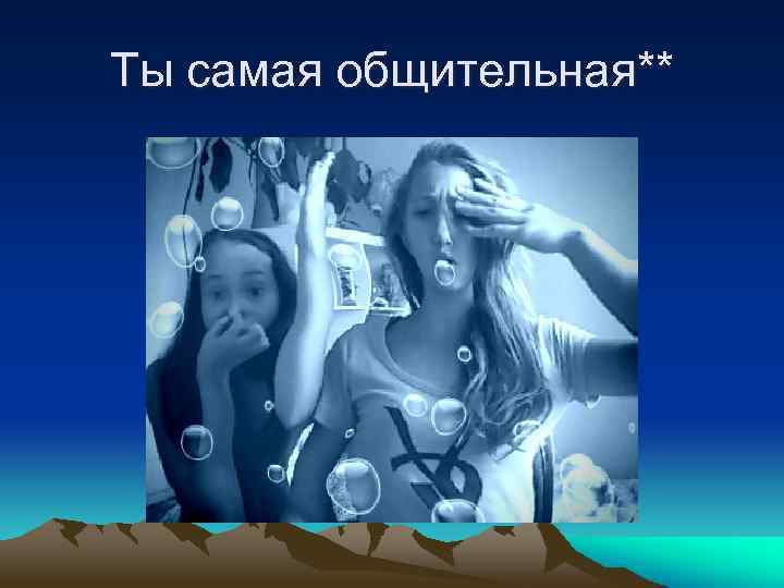 Ты самая общительная** 