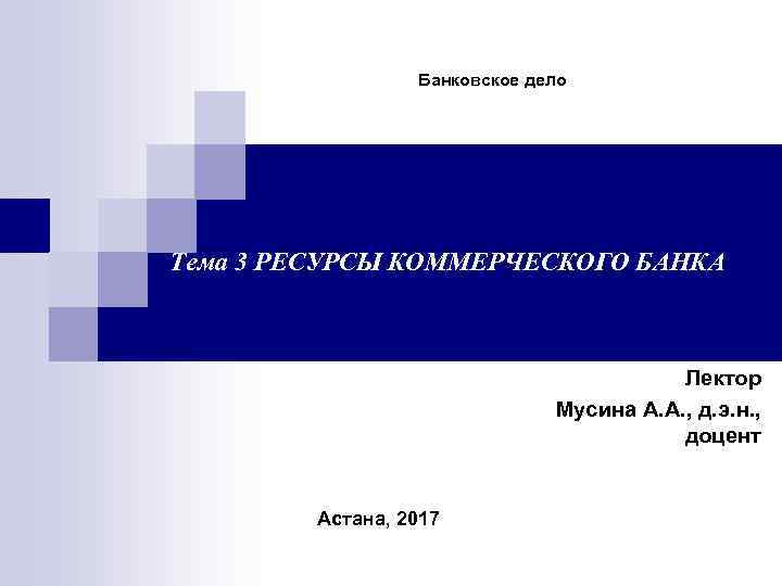 Банковское дело Тема 3 РЕСУРСЫ КОММЕРЧЕСКОГО БАНКА Лектор Мусина А. А. , д. э.