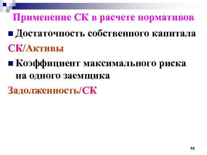 Применение СК в расчете нормативов n Достаточность собственного капитала СК/Активы n Коэффициент максимального риска