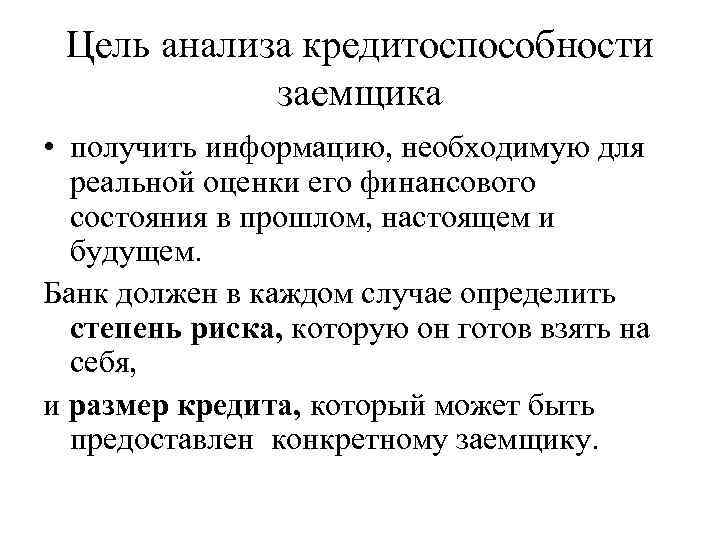 Цель анализа кредитоспособности заемщика • получить информацию, необходимую для реальной оценки его финансового состояния