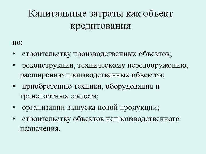 Капитальные затраты как объект кредитования по: • строительству производственных объектов; • реконструкции, техническому перевооружению,