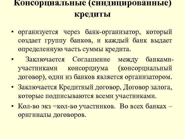 Консорциальные (синдицированные) кредиты • организуется через банк-организатор, который создает группу банков, и каждый банк