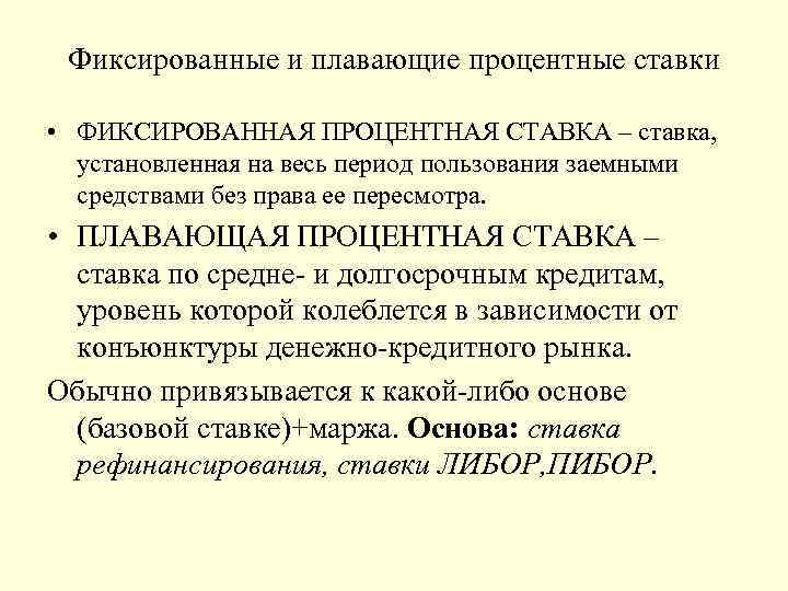 Фиксированные и плавающие процентные ставки • ФИКСИРОВАННАЯ ПРОЦЕНТНАЯ СТАВКА – ставка, установленная на весь