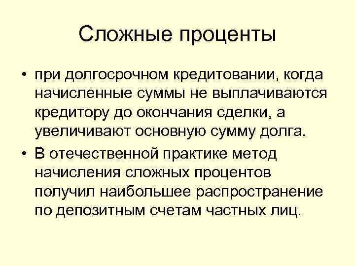 Сложные проценты • при долгосрочном кредитовании, когда начисленные суммы не выплачиваются кредитору до окончания