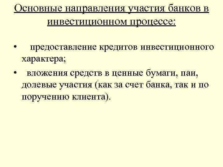 Основные направления участия банков в инвестиционном процессе: • предоставление кредитов инвестиционного характера; • вложения