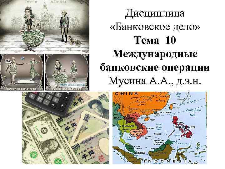Дисциплина «Банковское дело» Тема 10 Международные банковские операции Мусина А. А. , д. э.