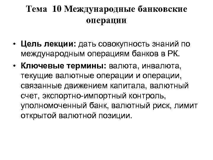Тема 10 Международные банковские операции • Цель лекции: дать совокупность знаний по международным операциям
