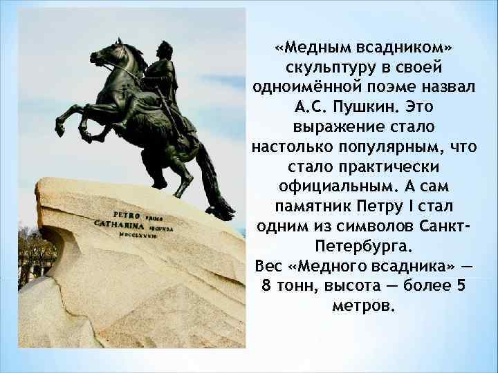  «Медным всадником» скульптуру в своей одноимённой поэме назвал А. С. Пушкин. Это выражение