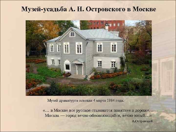 Музей-усадьба А. Н. Островского в Москве Музей драматурга основан 4 марта 1984 года. «…