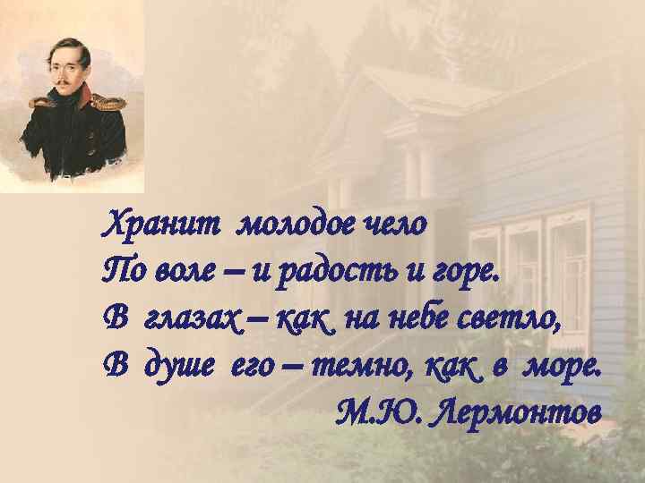 Хранит молодое чело По воле – и радость и горе. В глазах – как