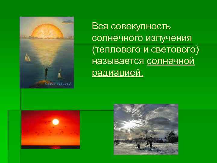 Вся совокупность солнечного излучения (теплового и светового) называется солнечной радиацией. 