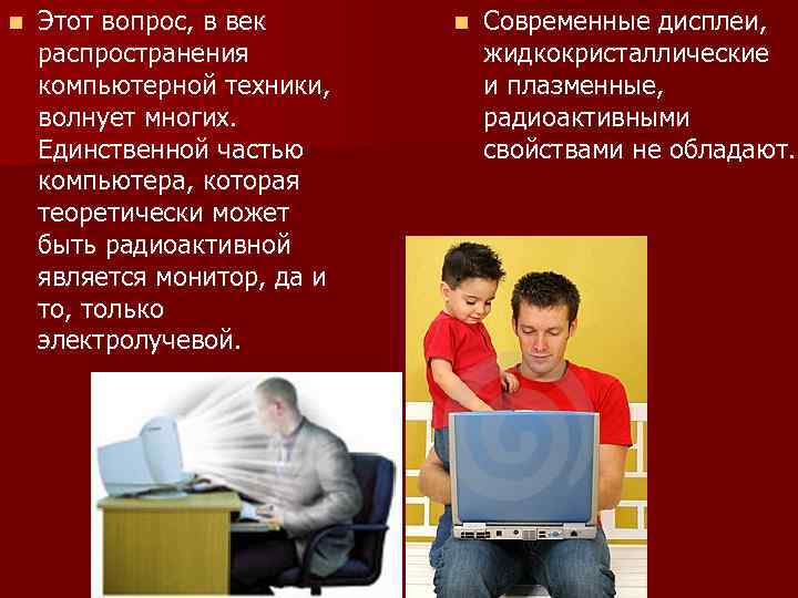 n Этот вопрос, в век распространения компьютерной техники, волнует многих. Единственной частью компьютера, которая