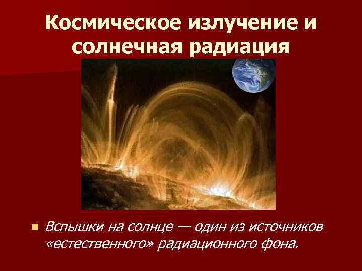 Космическое излучение и солнечная радиация n Вспышки на солнце — один из источников «естественного»
