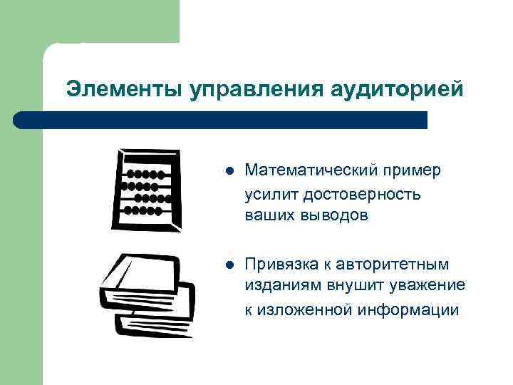 Элементы управления аудиторией l Математический пример усилит достоверность ваших выводов l Привязка к авторитетным