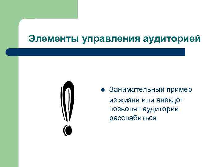 Элементы управления аудиторией l Занимательный пример из жизни или анекдот позволят аудитории расслабиться 