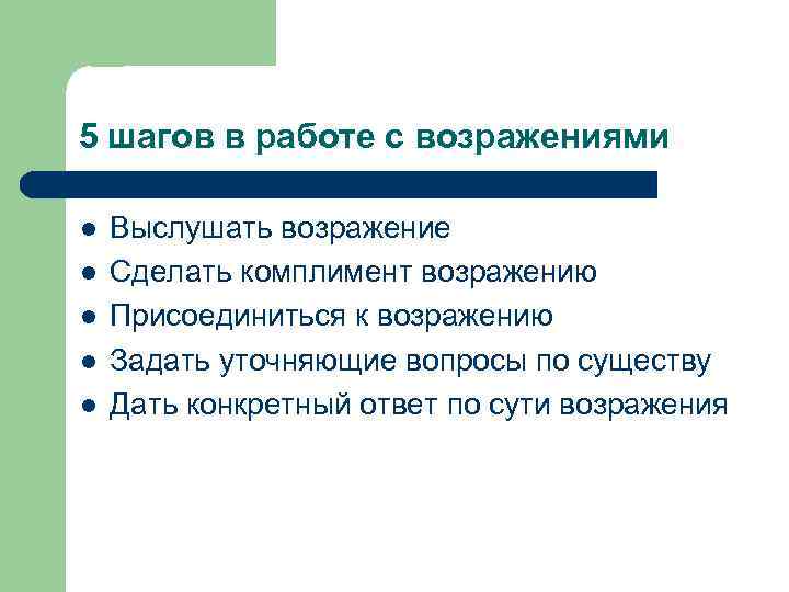 5 шагов в работе с возражениями l l l Выслушать возражение Сделать комплимент возражению