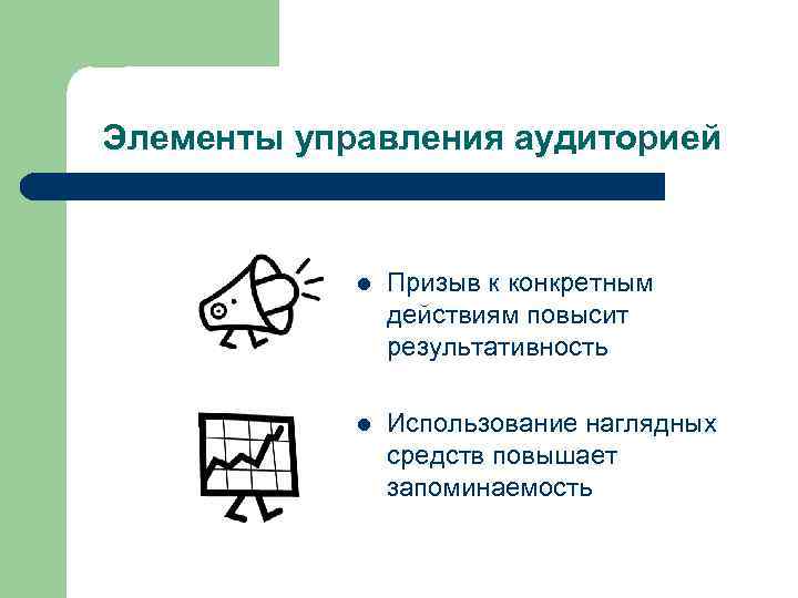 Элементы управления аудиторией l Призыв к конкретным действиям повысит результативность l Использование наглядных средств