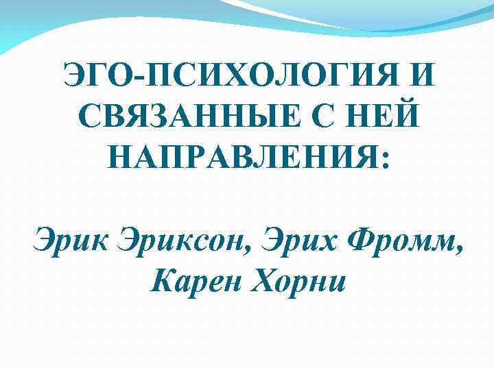 ЭГО-ПСИХОЛОГИЯ И СВЯЗАННЫЕ С НЕЙ НАПРАВЛЕНИЯ: Эриксон, Эрих Фромм, Карен Хорни 