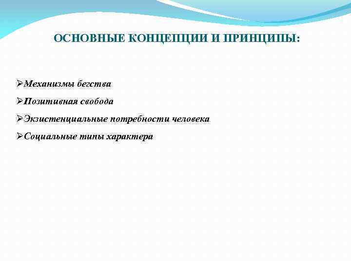 ОСНОВНЫЕ КОНЦЕПЦИИ И ПРИНЦИПЫ: ØМеханизмы бегства ØПозитивная свобода ØЭкзистенциальные потребности человека ØСоциальные типы характера