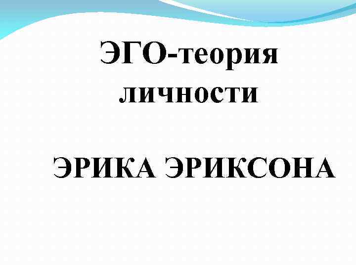 ЭГО-теория личности ЭРИКА ЭРИКСОНА 