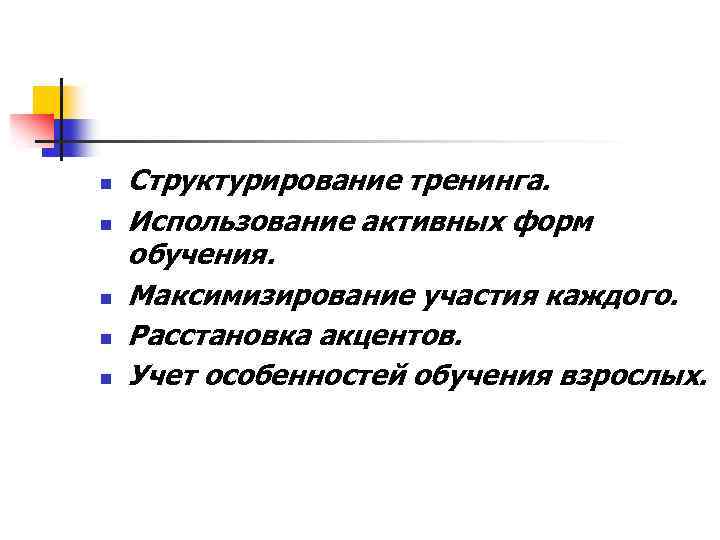 n n n Структурирование тренинга. Использование активных форм обучения. Максимизирование участия каждого. Расстановка акцентов.