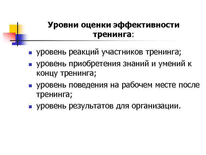 Уровни оценки эффективности тренинга: n n уровень реакций участников тренинга; уровень приобретения знаний и