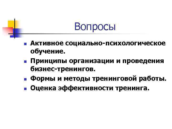 Вопросы n n Активное социально-психологическое обучение. Принципы организации и проведения бизнес-тренингов. Формы и методы