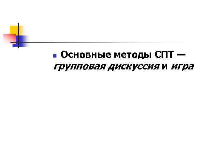 Основные методы СПТ — групповая дискуссия и игра n 
