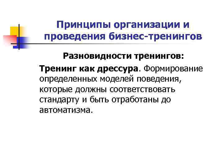 Принципы организации и проведения бизнес-тренингов Разновидности тренингов: Тренинг как дрессура. Формирование определенных моделей поведения,