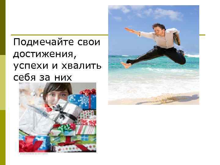 Подмечайте свои достижения, успехи и хвалить себя за них 