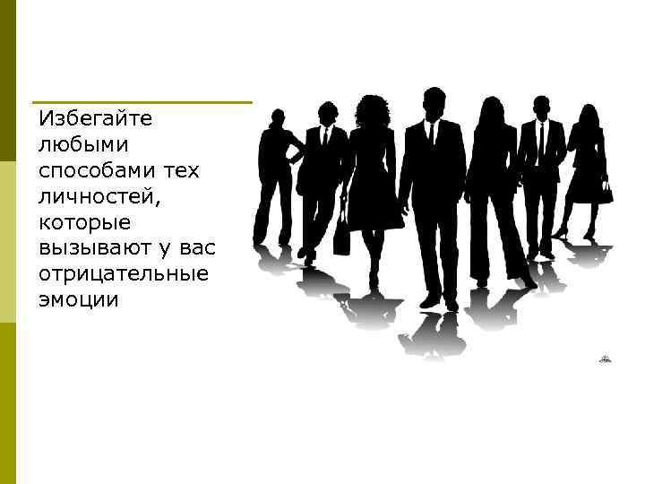 Избегайте любыми способами тех личностей, которые вызывают у вас отрицательные эмоции 