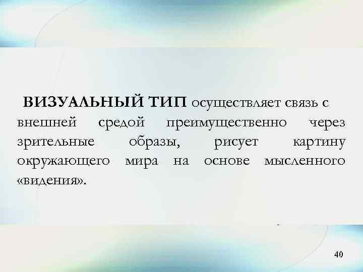 ВИЗУАЛЬНЫЙ ТИП осуществляет связь с внешней средой преимущественно через зрительные образы, рисует картину окружающего