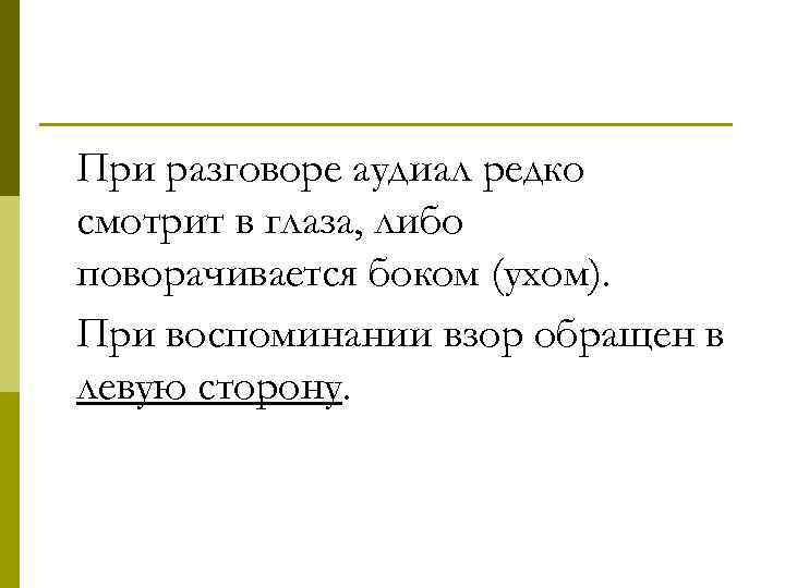 При разговоре аудиал редко смотрит в глаза, либо поворачивается боком (ухом). При воспоминании взор