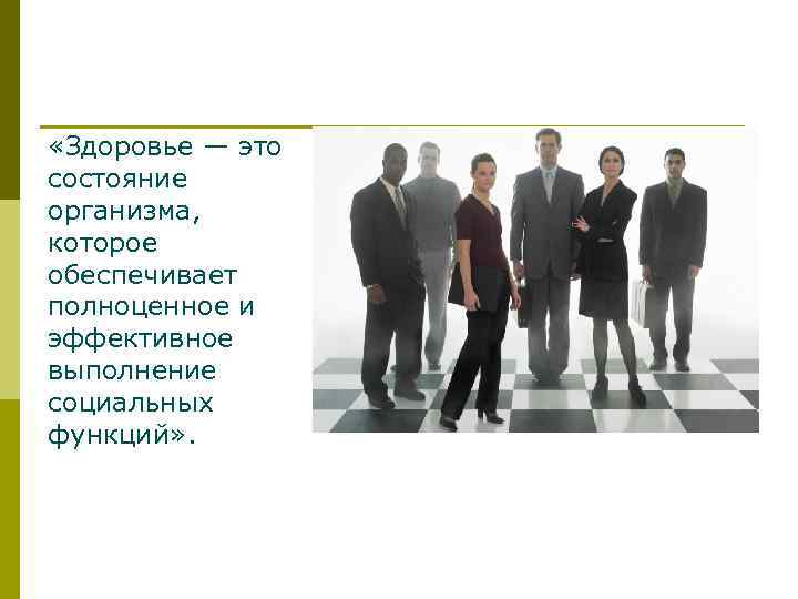  «Здоровье — это состояние организма, которое обеспечивает полноценное и эффективное выполнение социальных функций»