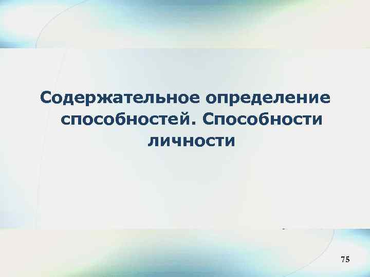 Содержательное определение способностей. Способности личности 60 75 