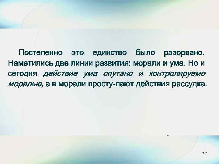 Постепенно это единство было разорвано. Наметились две линии развития: морали и ума. Но и