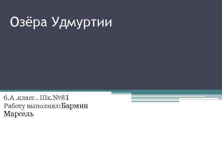 Озёра Удмуртии 6. А. класс. Шк. № 81 Работу выполнял: Бармин Марсель 