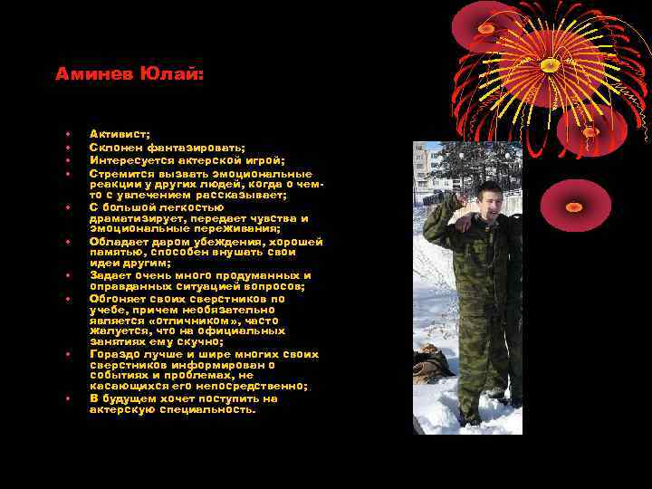 Аминев Юлай: • • • Активист; Склонен фантазировать; Интересуется актерской игрой; Стремится вызвать эмоциональные
