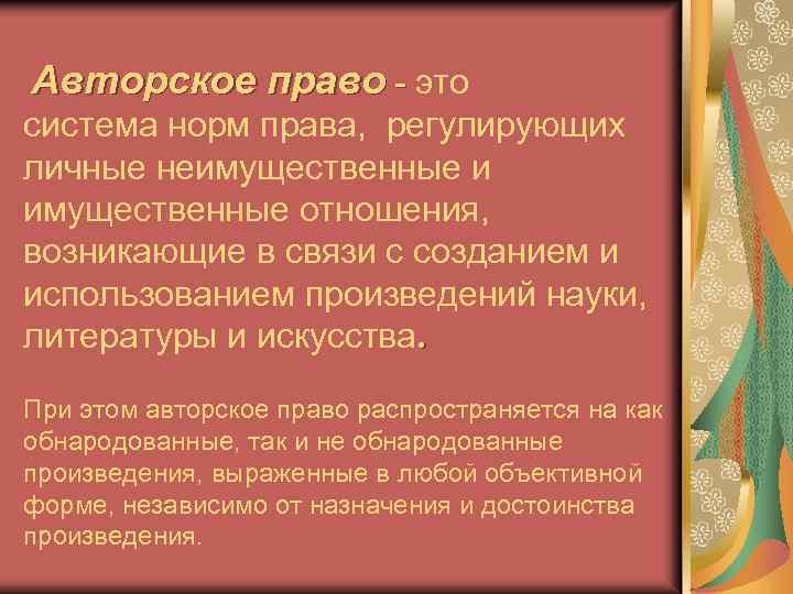 Авторское право - это система норм права, регулирующих личные неимущественные и имущественные отношения, возникающие