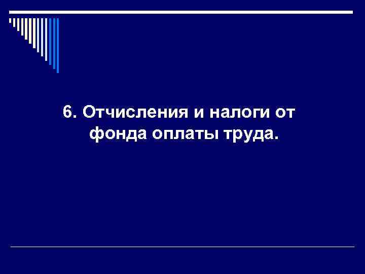 6. Отчисления и налоги от фонда оплаты труда. 