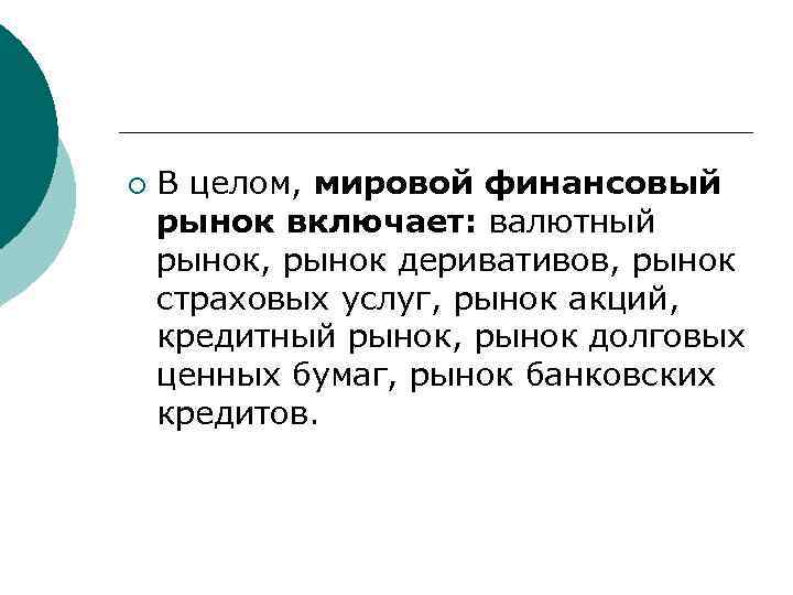 ¡ В целом, мировой финансовый рынок включает: валютный рынок, рынок деривативов, рынок страховых услуг,