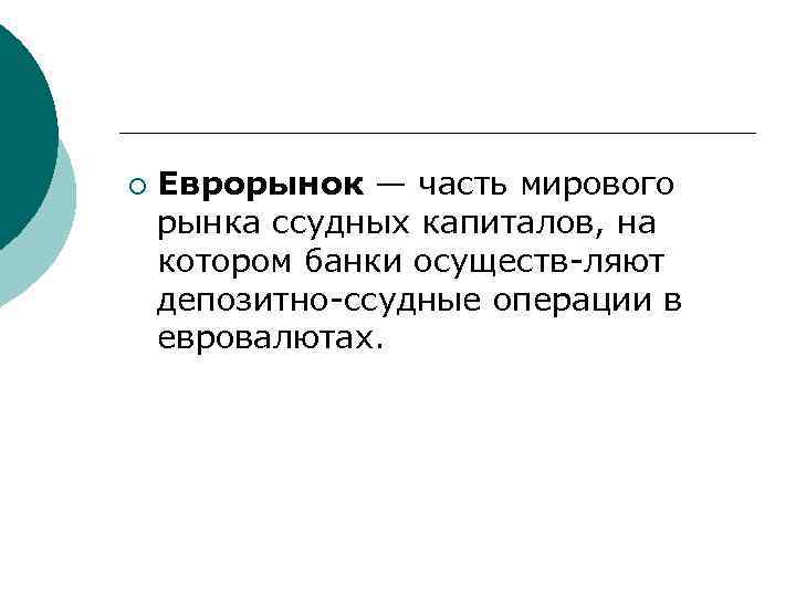 ¡ Еврорынок — часть мирового рынка ссудных капиталов, на котором банки осуществ ляют депозитно