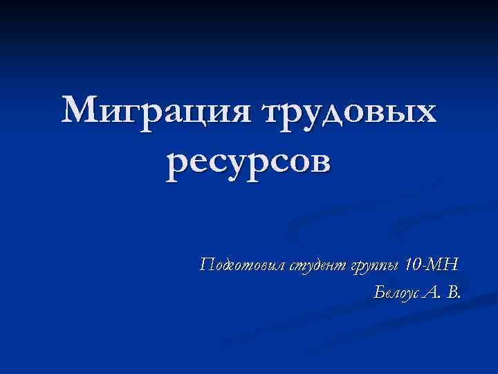Миграция трудовых ресурсов Подготовил студент группы 10 -МН Белоус А. В. 
