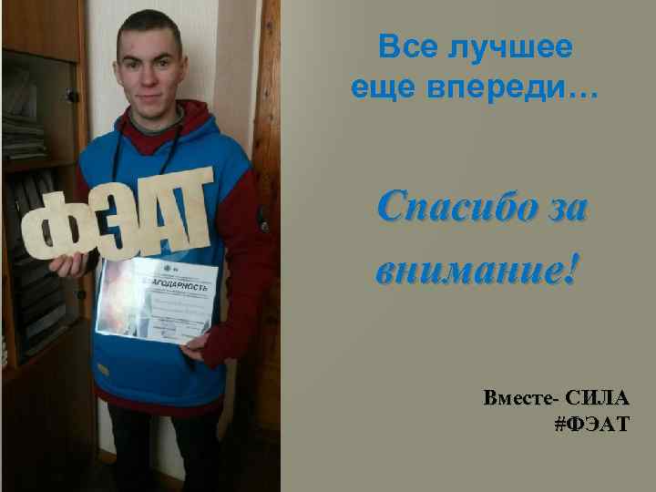 Все лучшее еще впереди… Спасибо за внимание! Вместе- СИЛА #ФЭАТ 