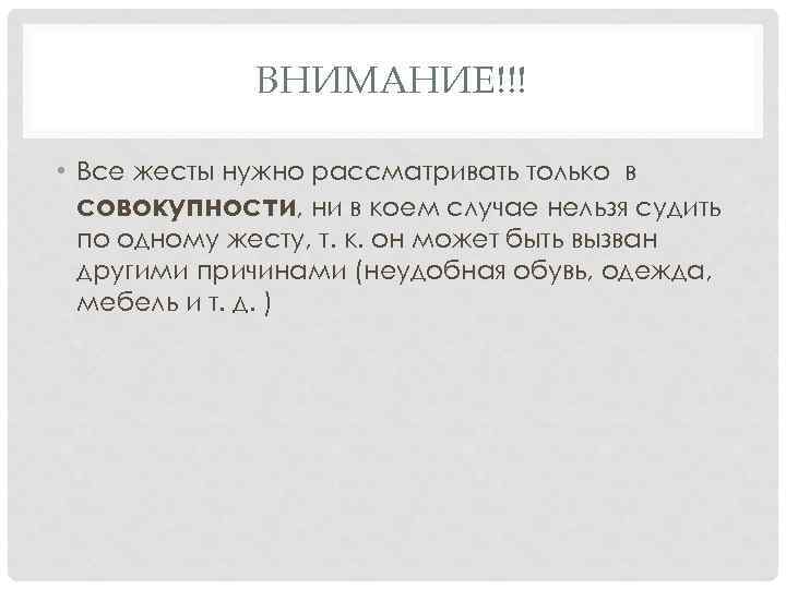ВНИМАНИЕ!!! • Все жесты нужно рассматривать только в совокупности, ни в коем случае нельзя