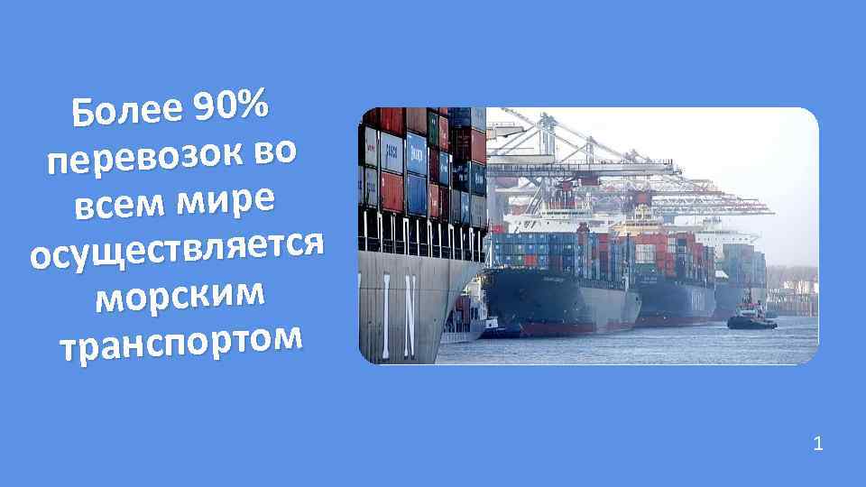 Более 90% еревозок во п всем мире уществляется ос морским транспортом 1 