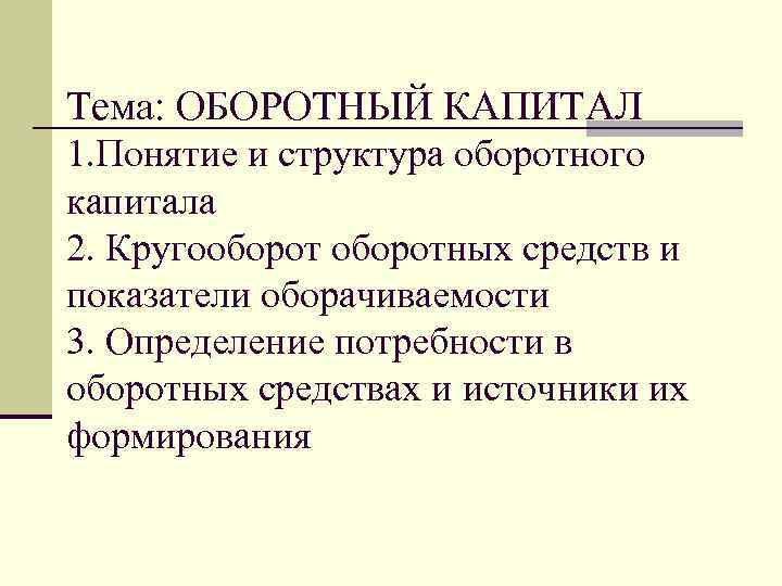 Тема: ОБОРОТНЫЙ КАПИТАЛ 1. Понятие и структура оборотного капитала 2. Кругооборотных средств и показатели