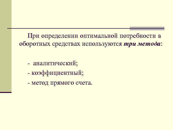 При определении оптимальной потребности в оборотных средствах используются три метода: - аналитический; - коэффициентный;