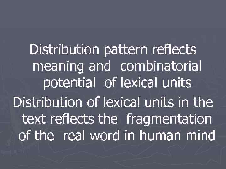 Distribution pattern reflects meaning and combinatorial potential of lexical units Distribution of lexical units