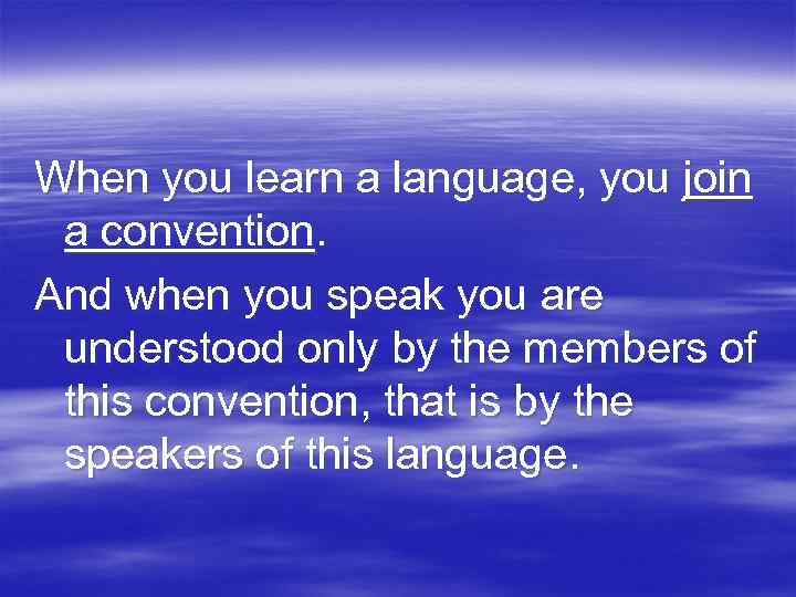 When you learn a language, you join a convention. And when you speak you